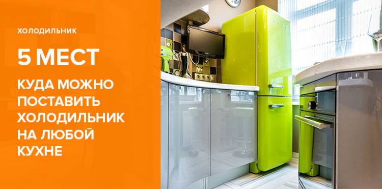 Дизайн мест, куда поставить холодильник на любой кух